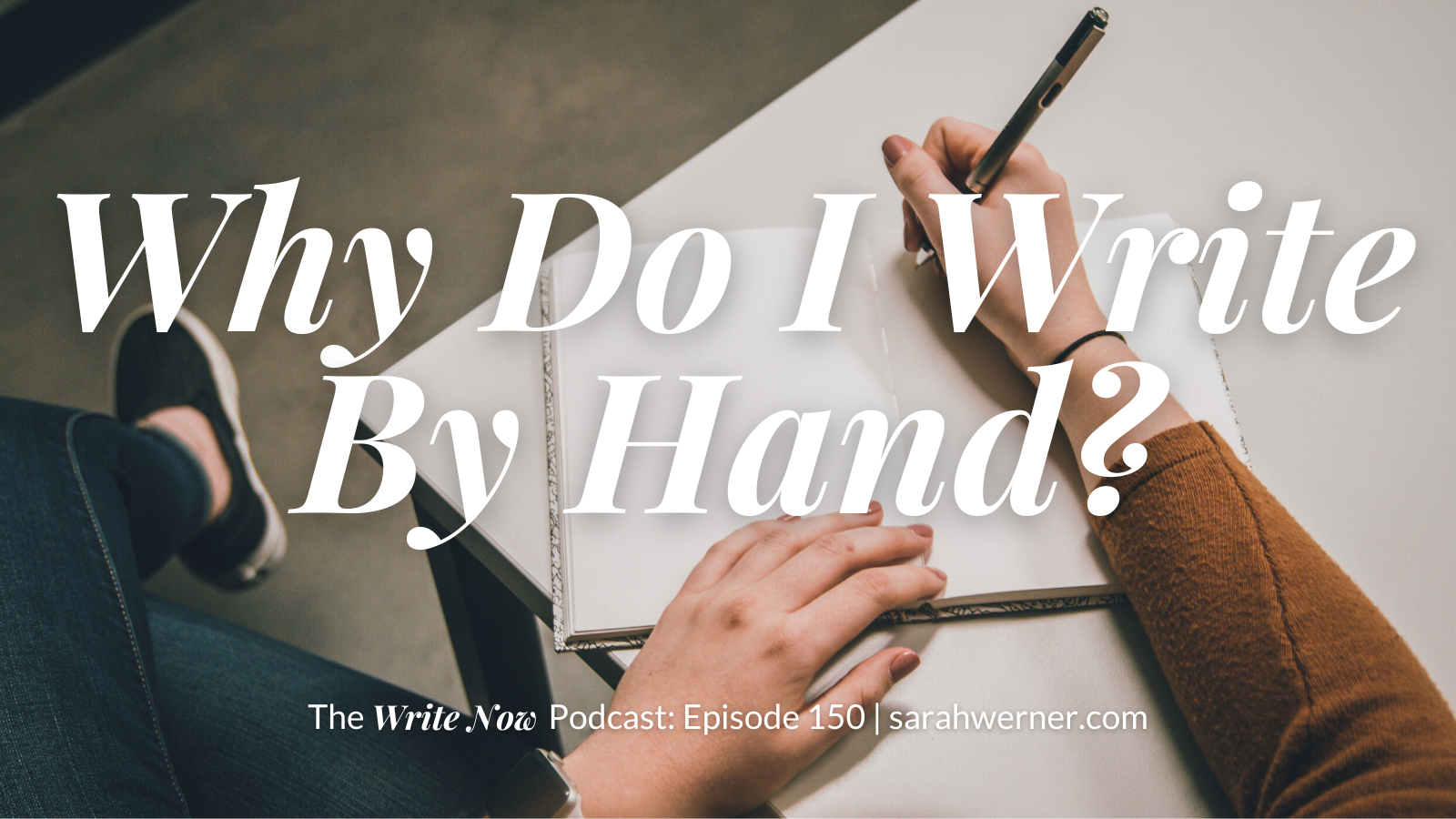 Why Do I Write By Hand? - WN 150 | Sarah Rhea Werner